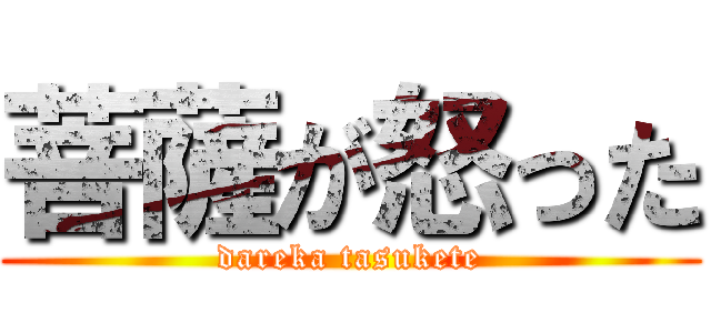 菩薩が怒った (dareka tasukete)
