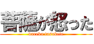 菩薩が怒った (dareka tasukete)