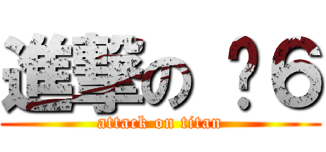 進撃の 傻６ (attack on titan)