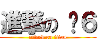 進撃の 傻６ (attack on titan)
