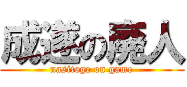 成遂の廃人 (nasitoge on game)