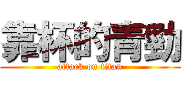 靠杯的青勁 (attack on titan)