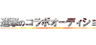 進撃のコラボオーディション (attack on titan)