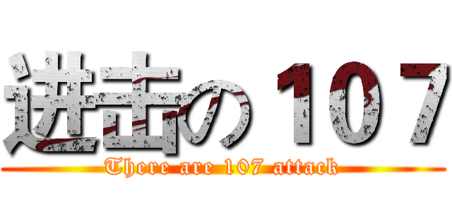 进击の１０７ (There are 107 attack)