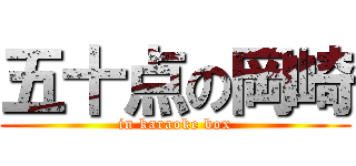 五十点の岡崎 (in karaoke box)