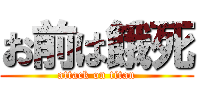 お前は餓死 (attack on titan)