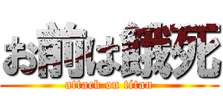 お前は餓死 (attack on titan)