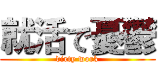 就活で憂鬱 (dirty work)