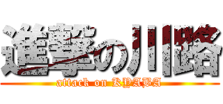 進撃の川路 (attack on KYABA)