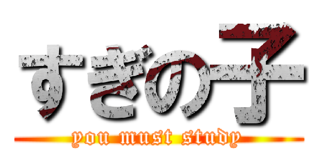すぎの子 (you must study)