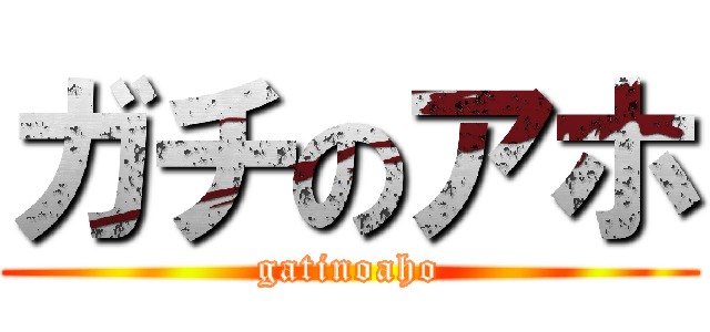 ガチのアホ (gatinoaho)