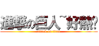 進撃の巨人~好熱啊 (attack on titan)