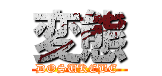 変態 (DOSUKEBE )