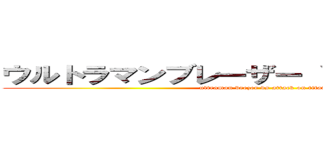 ウルトラマンブレーザー ＶＳ 進撃の巨人 (ultraman brezer vs attack on titan)