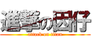 進撃の因仔 (attack on titan)