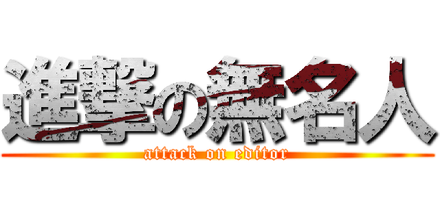 進撃の無名人 (attack on editor)