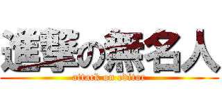 進撃の無名人 (attack on editor)