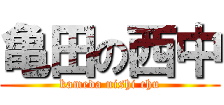 亀田の西中 (kameda nishi chu)