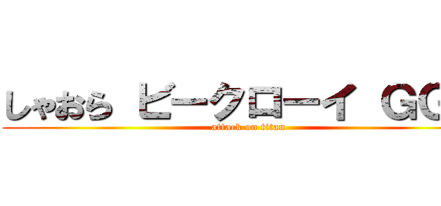 しゃおら ビークローイ ＧＧぃ〜 (attack on titan)