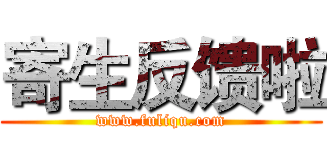 寄生反馈啦 (www.fuliqu.com)