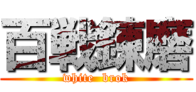 百戦錬磨 (white  brok)