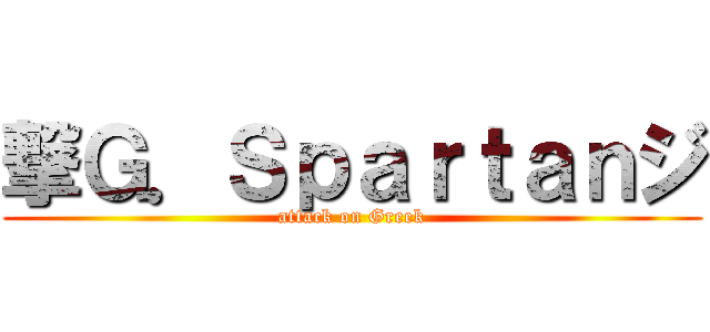 撃Ｇ．Ｓｐａｒｔａｎジ (attack on Greek)