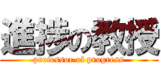 進捗の教授 (professor of progress)