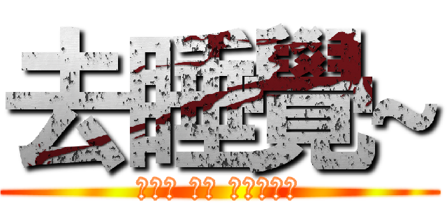 去睡覺~ (　ｇｏ ｔｏ ｓｌｅｅｐ)