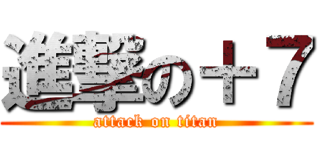 進撃の＋７ (attack on titan)