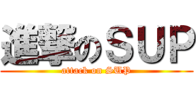 進撃のＳＵＰ (attack on SUP)