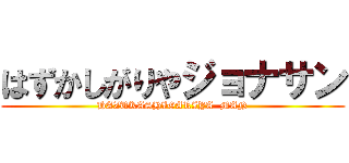 はずかしがりやジョナサン (HAZUKASHIGARIYA  MAN)