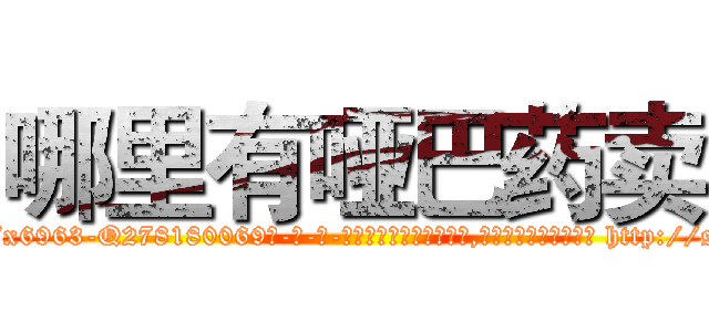哪里有哑巴药卖 (哪里有哑巴药卖【电-186x2687x6963-Q278180069元-吉-药-业】我们做的是长期生意,靠的是老客户长期支持 http://sngk.net/WAoCf4
)