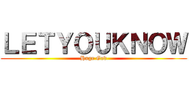 ＬＥＴＹＯＵＫＮＯＷ (Huge God)