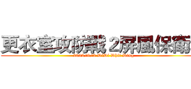 更衣室攻防戰２屏風保衛戰 (2022/9/2 DiDi Dhit Ding)