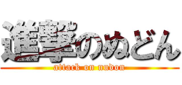 進撃のぬどん (attack on nudon)