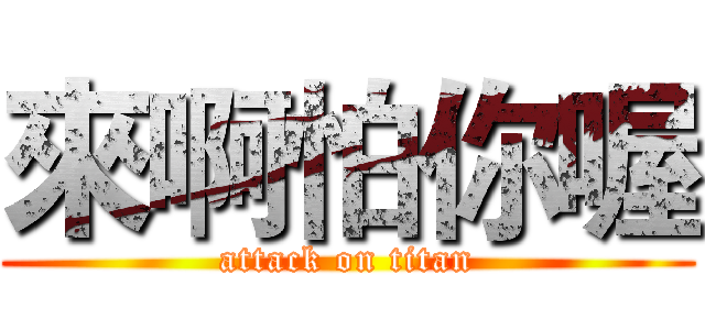 來啊怕你喔 (attack on titan)