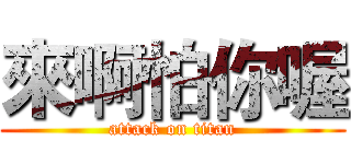 來啊怕你喔 (attack on titan)