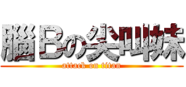 腦Ｂの尖叫妹 (attack on titan)