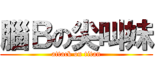 腦Ｂの尖叫妹 (attack on titan)