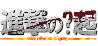 進撃の飞起 (attack on flyup)