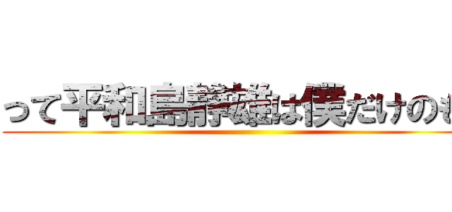 って平和島静雄は僕だけのもの ()