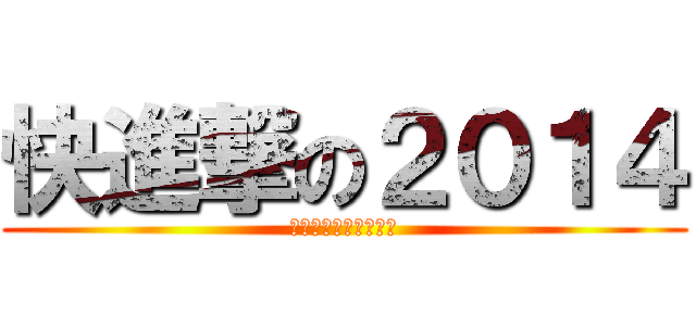 快進撃の２０１４ (戦わなければ勝てない)