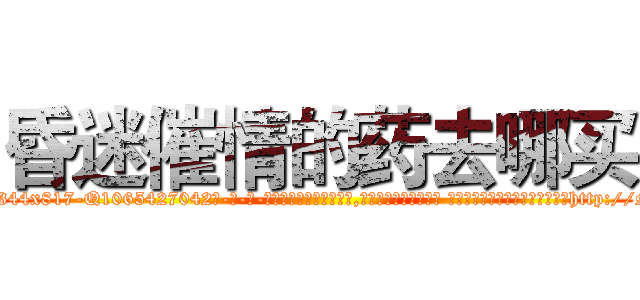 昏迷催情的药去哪买 (昏迷催情的药去哪买【电-话151x68344x817-Q1065427042元-吉-药-业】我们做的是长期生意,靠的是老客户长期支持 昏迷催情的药去哪买在发表了一篇http://sngk.net/KQxxHk

参考消息网我们做的是长期生意,靠的是老客户长期支持也许我们早该意识到，就连鲍勃·霍斯金斯（金球奖戏剧类电影男主角 
)