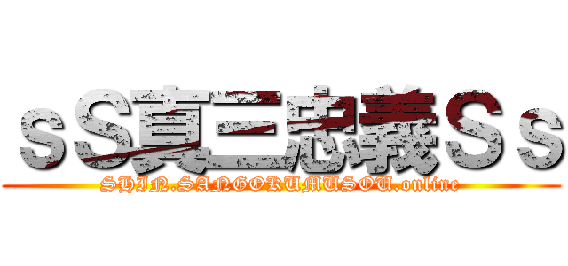 ｓＳ真三忠義Ｓｓ (SHIN.SANGOKUMUSOU.online)