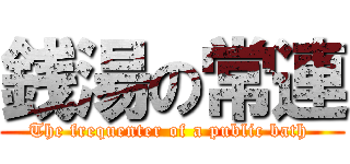 銭湯の常連 (The frequenter of a public bath )