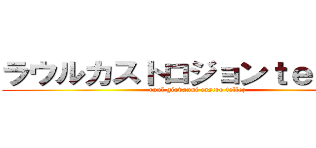 ラウルカストロジョンｔｅｌｌｅｚ (raul giovanni castro tellez)