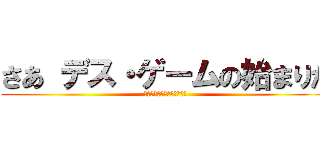 さあ デス・ゲームの始まりだ (～お前も道ずれにしてやる～)