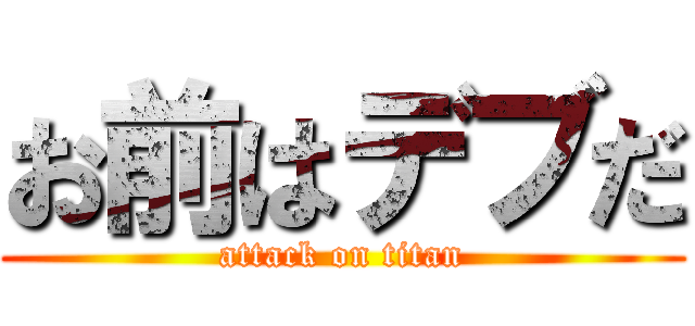 お前はデブだ (attack on titan)