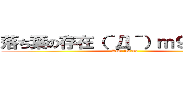 落ち葉の存在（＾Д＾）ｍ９プギャー (Dead leaves)