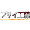 ブサイ工藤 (???)